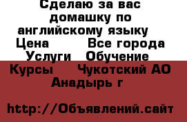 Сделаю за вас домашку по английскому языку! › Цена ­ 50 - Все города Услуги » Обучение. Курсы   . Чукотский АО,Анадырь г.